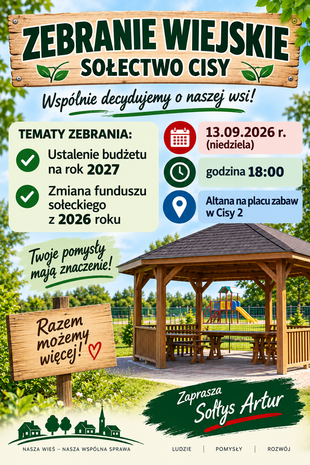 Plakat informujący o&nbsp;zebraniu sołeckim w&nbsp;Cisy. Na tle zieleni, nieba i&nbsp;drewnianej altany znajduje się napis &bdquo;Zebranie wiejskie &ndash; sołectwo Cisy&rdquo;. Podano, że&nbsp;zebranie odbędzie się 13 września 2026 r. (niedziela) o&nbsp;godz. 18:00 w&nbsp;altanie na&nbsp;placu zabaw w&nbsp;Cisy 2. Tematy zebrania to ustalenie budżetu na&nbsp;rok 2027 oraz&nbsp;zmiana funduszu sołeckiego z&nbsp;2026 roku. Plakat zachęca mieszkańc&oacute;w do udziału hasłami &bdquo;Wsp&oacute;lnie decydujemy o&nbsp;naszej wsi!&rdquo;, &bdquo;Twoje pomysły mają znaczenie!&rdquo; i&nbsp;&bdquo;Razem możemy więcej!&rdquo;. Na dole widnieje zaproszenie od Sołtysa Artura oraz&nbsp;hasło &bdquo;Nasza wieś &ndash; nasza wsp&oacute;lna sprawa&rdquo;.