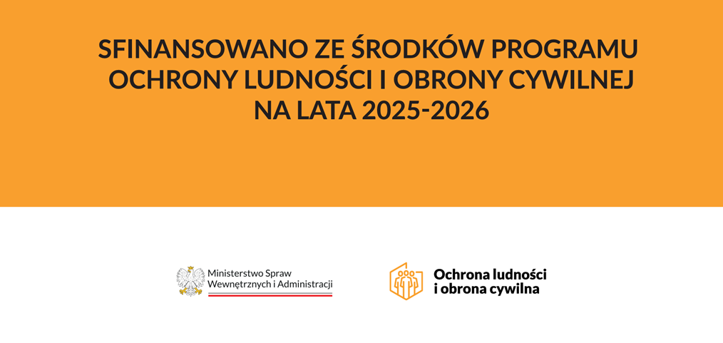 Na grafice jest informacja, że zadanie dofinansowano ze środków Programu Ochrony Ludności i Obrony Cywilnej na lata 2025–2026 Pod napisem znajduje się od lewej: Polska flaga (flaga ma kształt prostokąta, którego długość jest o połowę większa od szerokości. Jest ona równo podzielona w poziomie na dwa pasy tej samej wysokości. Pas górny jest koloru białego, a pas dolny jest koloru czerwonego.) Godło Polski (Godło przedstawia majestatycznego białego orła o rozpostartych skrzydłach, wpisanego w kształt czerwonej tarczy. Głowa orła jest zwrócona w prawo, zdobi ją przestrzenna, złota i otwarta korona. Dziób i szpony orła są koloru złotego. Skrzydła orła uniesione ku górze, z wyraźnie zaznaczonymi piórami ułożonymi warstwowo. Logo programu Ochrony Ludności i Obrony Cywilnej na lata 2025–2026, przedstawiające trzy stojące sylwetki, zwrócone przodem do odbiorcy, środkowa postać jest na pierwszym planie, a postacie po jej prawej i lewej stronie są nieco za nią schowane. Sylwetki umieszczone są w figurze przypominającej granice państwa Polskiego
