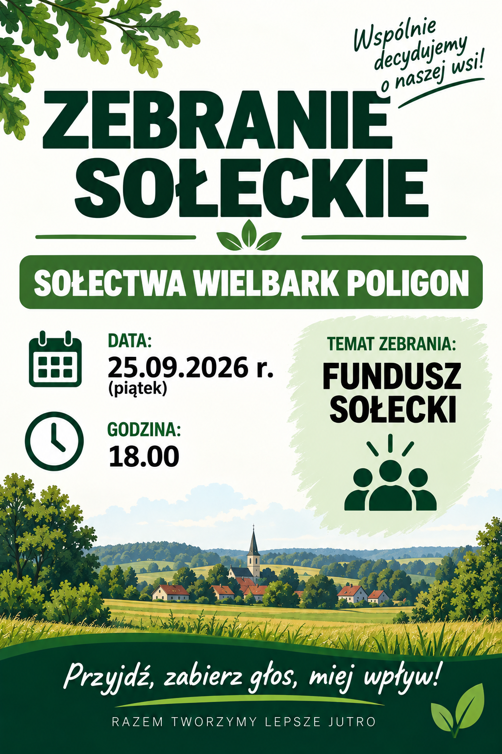 Plakat informujący o&nbsp;zebraniu sołeckim Sołectwa Wielbark Poligon. Na jasnym tle w&nbsp;zielonej kolorystyce widnieje duży napis &bdquo;ZEBRANIE SOŁECKIE&rdquo; oraz&nbsp;nazwa &bdquo;SOŁECTWA WIELBARK POLIGON&rdquo;. Spotkanie odbędzie się 25 września 2026 roku, w&nbsp;piątek, o&nbsp;godz. 18.00. Tematem zebrania będzie &bdquo;FUNDUSZ SOŁECKI&rdquo;. Plakat zachęca mieszkańc&oacute;w do udziału hasłem &bdquo;Przyjdź, zabierz głos, miej wpływ!&rdquo;. W tle znajduje się ilustracja wiejskiego krajobrazu oraz&nbsp;motywy liści.